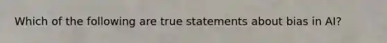 Which of the following are true statements about bias in AI?