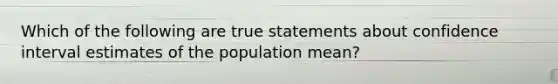 Which of the following are true statements about confidence interval estimates of the population​ mean?