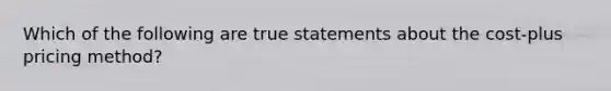 Which of the following are true statements about the cost-plus pricing method?