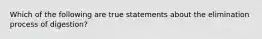 Which of the following are true statements about the elimination process of digestion?