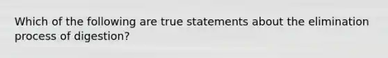 Which of the following are true statements about the elimination process of digestion?