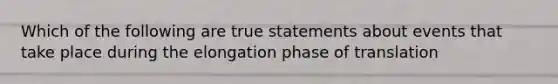 Which of the following are true statements about events that take place during the elongation phase of translation