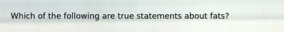 Which of the following are true statements about fats?