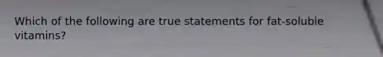 Which of the following are true statements for fat-soluble vitamins?