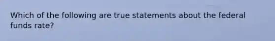 Which of the following are true statements about the federal funds rate?