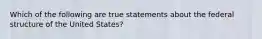 Which of the following are true statements about the federal structure of the United States?