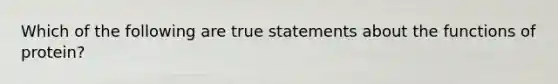 Which of the following are true statements about the functions of protein?