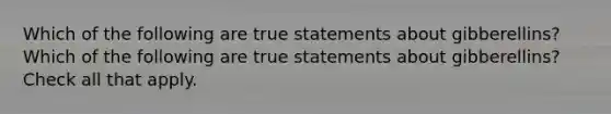 Which of the following are true statements about gibberellins? Which of the following are true statements about gibberellins? Check all that apply.