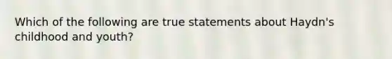 Which of the following are true statements about Haydn's childhood and youth?