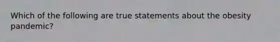 Which of the following are true statements about the obesity pandemic?