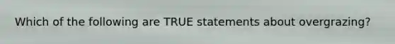 Which of the following are TRUE statements about overgrazing?