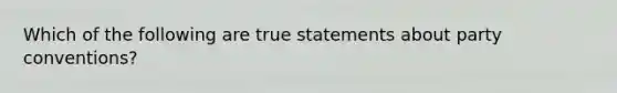 Which of the following are true statements about party conventions?