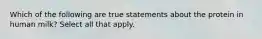 Which of the following are true statements about the protein in human milk? Select all that apply.