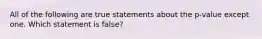 All of the following are true statements about the p-value except one. Which statement is false?