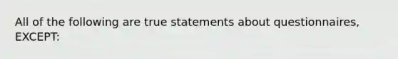 All of the following are true statements about questionnaires, EXCEPT: