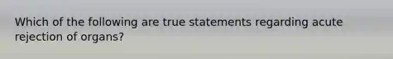 Which of the following are true statements regarding acute rejection of organs?