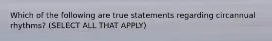 Which of the following are true statements regarding circannual rhythms? (SELECT ALL THAT APPLY)