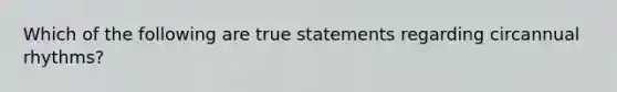 Which of the following are true statements regarding circannual rhythms?