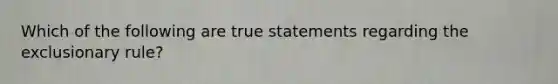 Which of the following are true statements regarding the exclusionary rule?