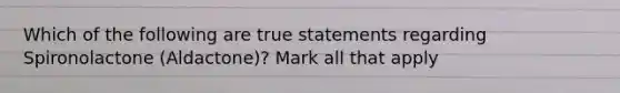 Which of the following are true statements regarding Spironolactone (Aldactone)? Mark all that apply