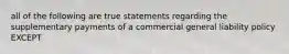 all of the following are true statements regarding the supplementary payments of a commercial general liability policy EXCEPT