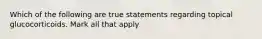 Which of the following are true statements regarding topical glucocorticoids. Mark all that apply