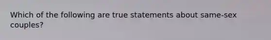 Which of the following are true statements about same-sex couples?