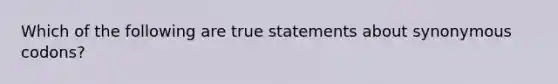 Which of the following are true statements about synonymous codons?