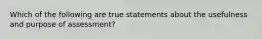 Which of the following are true statements about the usefulness and purpose of assessment?