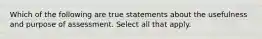 Which of the following are true statements about the usefulness and purpose of assessment. Select all that apply.