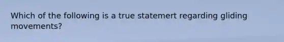 Which of the following is a true statemert regarding gliding movements?