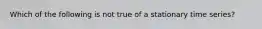 Which of the following is not true of a stationary time series?