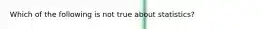 Which of the following is not true about statistics?