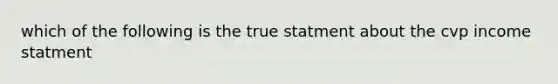 which of the following is the true statment about the cvp income statment