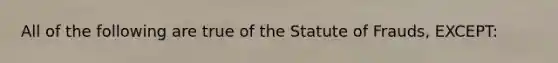 All of the following are true of the Statute of Frauds, EXCEPT: