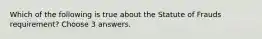 Which of the following is true about the Statute of Frauds requirement? Choose 3 answers.