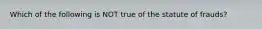 Which of the following is NOT true of the statute of frauds?