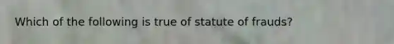 Which of the following is true of statute of frauds?