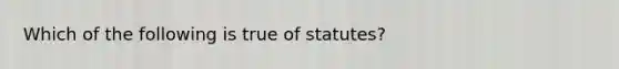 Which of the following is true of statutes?