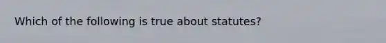 Which of the following is true about statutes?