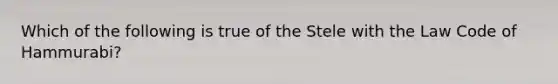 Which of the following is true of the Stele with the Law Code of Hammurabi?