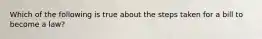 Which of the following is true about the steps taken for a bill to become a law?