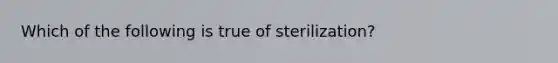 Which of the following is true of sterilization?