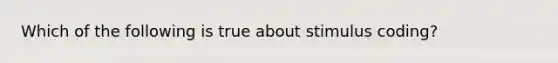 Which of the following is true about stimulus coding?