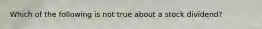 Which of the following is not true about a stock dividend?