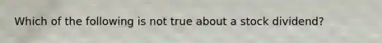 Which of the following is not true about a stock dividend?