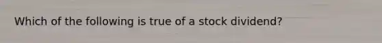 Which of the following is true of a stock dividend?