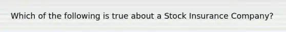 Which of the following is true about a Stock Insurance Company?