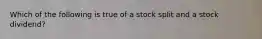 Which of the following is true of a stock split and a stock​ dividend?