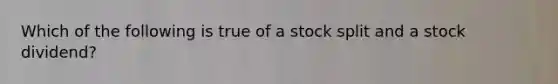 Which of the following is true of a stock split and a stock​ dividend?